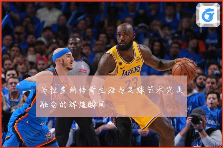 马拉多纳传奇生涯与足球艺术完美融合的辉煌瞬间