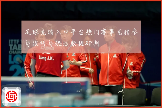 足球竞猜入口平台热门赛事竞猜参与技巧与玩法数据研判