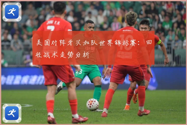 美国对阵牙买加队世界锦标赛：田径战术走势分析