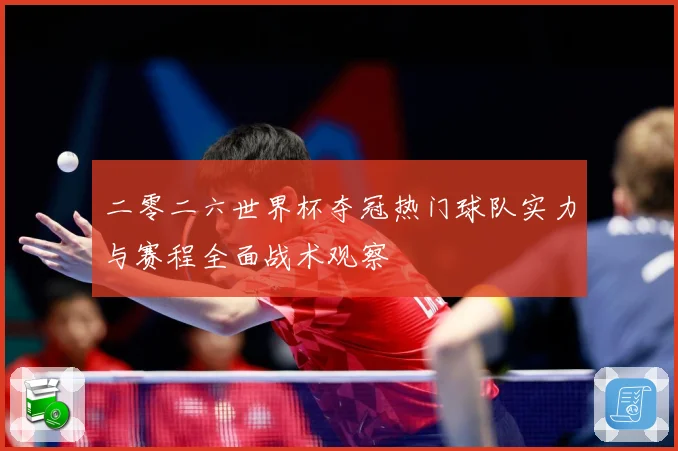 二零二六世界杯夺冠热门球队实力与赛程全面战术观察