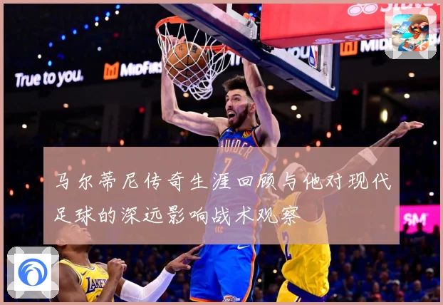 马尔蒂尼传奇生涯回顾与他对现代足球的深远影响战术观察