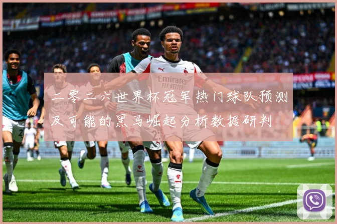 二零二六世界杯冠军热门球队预测及可能的黑马崛起分析数据研判