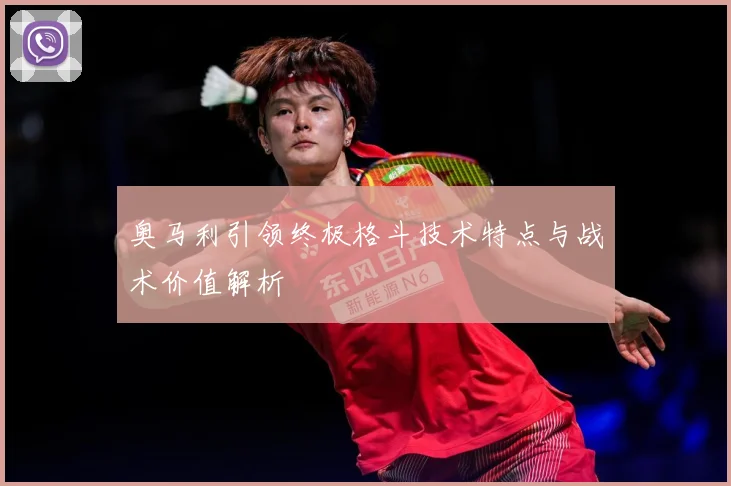 奥马利引领终极格斗技术特点与战术价值解析