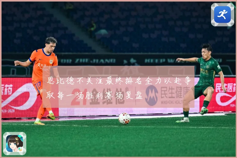 恩比德不关注最终排名全力以赴争取每一场胜利赛场复盘