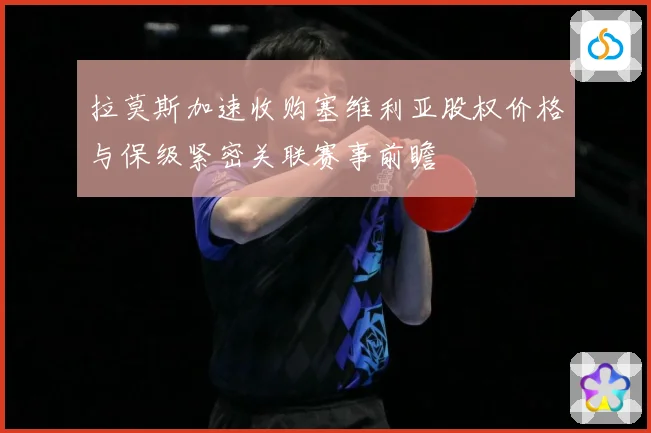 拉莫斯加速收购塞维利亚股权价格与保级紧密关联赛事前瞻