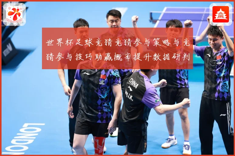 世界杯足球竞猜竞猜参与策略与竞猜参与技巧助赢概率提升数据研判