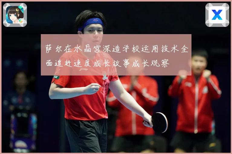 萨尔在水晶宫深造学校运用技术全面追赶速度成长故事成长观察