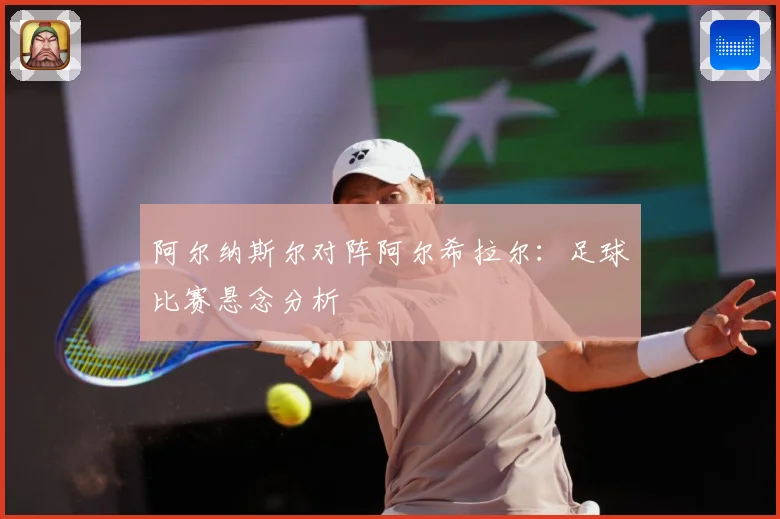 阿尔纳斯尔对阵阿尔希拉尔：足球比赛悬念分析