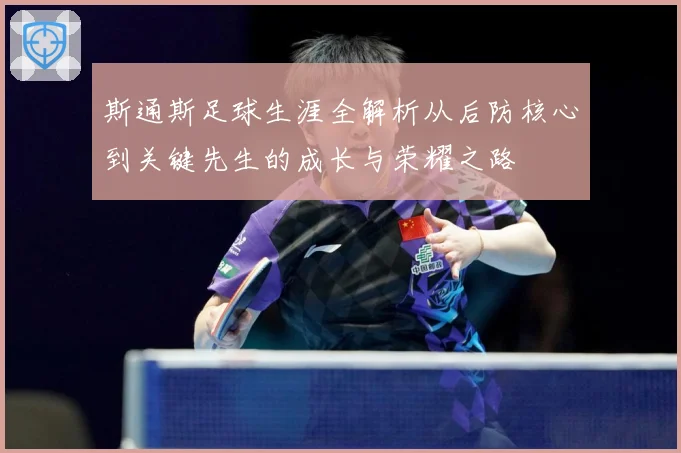 斯通斯足球生涯全解析从后防核心到关键先生的成长与荣耀之路