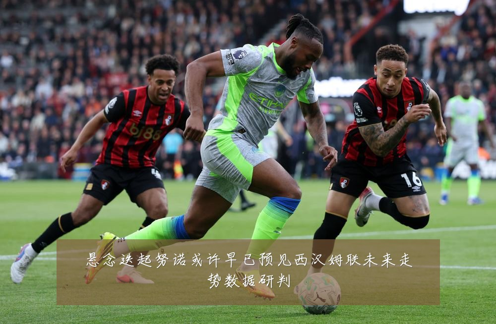 悬念迭起努诺或许早已预见西汉姆联未来走势数据研判