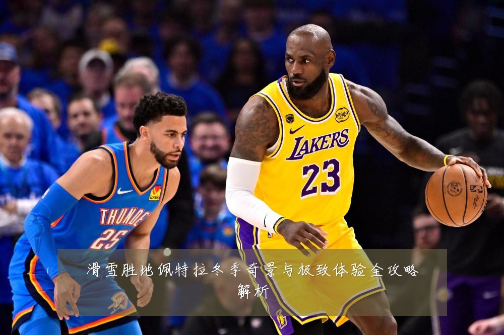 滑雪胜地佩特拉冬季奇景与极致体验全攻略解析