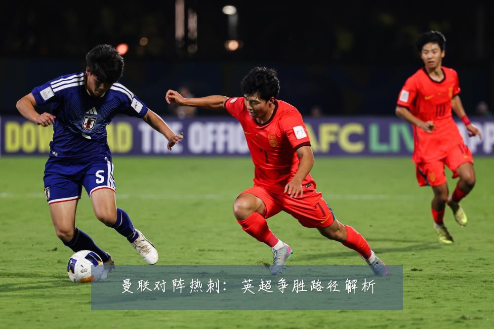 曼联对阵热刺：英超争胜路径解析